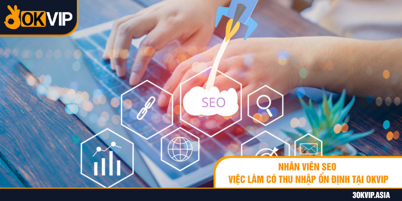 Nhân Viên Seo - Việc Làm Có Thu Nhập Ổn Định Tại Okvip 