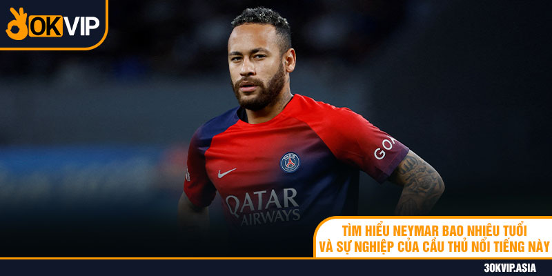 Tìm Hiểu Neymar Bao Nhiêu Tuổi Và Sự Nghiệp Của Cầu Thủ Nổi Tiếng Này