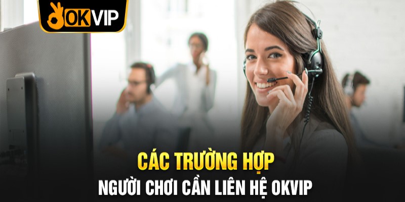 Khi nào thì cần thực hiện liên hệ OKVIP