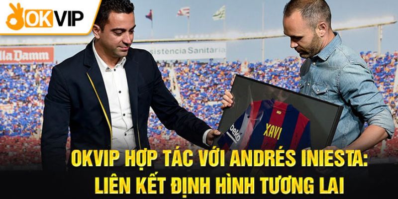 OKVIP hợp tác với Andrés Iniesta tạo bước ngoặt mới