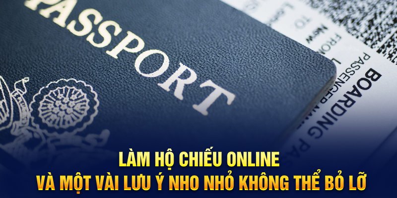 Làm hộ chiếu online và một vài lưu ý nho nhỏ không thể bỏ lỡ