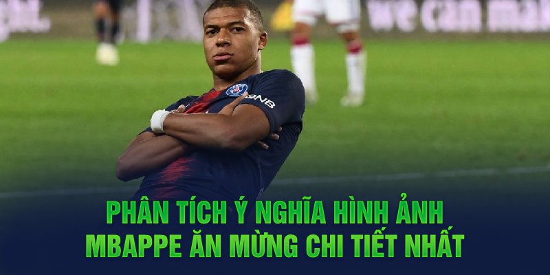 Phân tích ý nghĩa hình ảnh Mbappe ăn mừng chi tiết nhất 