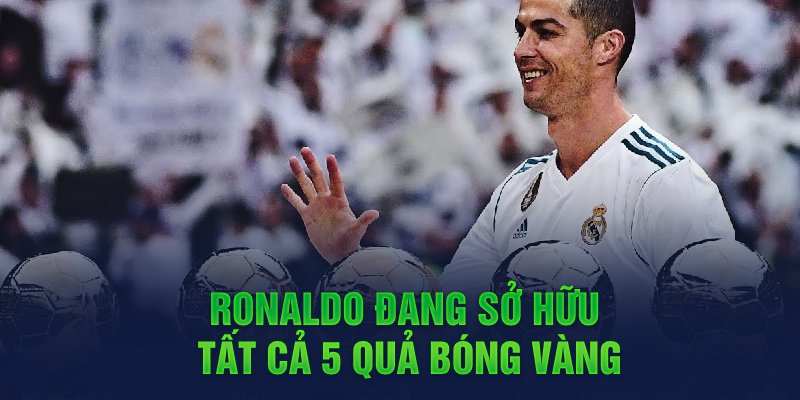 Ronaldo đang sở hữu tất cả 5 quả bóng vàng